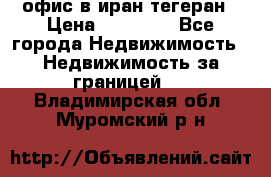 офис в иран тегеран › Цена ­ 60 000 - Все города Недвижимость » Недвижимость за границей   . Владимирская обл.,Муромский р-н